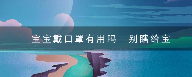 宝宝戴口罩有用吗 别瞎给宝宝戴口罩